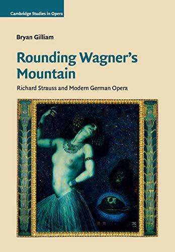 Rounding Wagner's Mountain: Richard Strauss and Modern German Opera (Cambridge Studies in Opera)