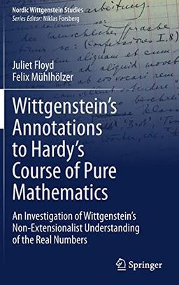 Wittgenstein’s Annotations to Hardy’s Course of Pure Mathematics: An Investigation of Wittgenstein’s Non-Extensionalist Understanding of the Real Numbers (Nordic Wittgenstein Studies, 7, Band 7)