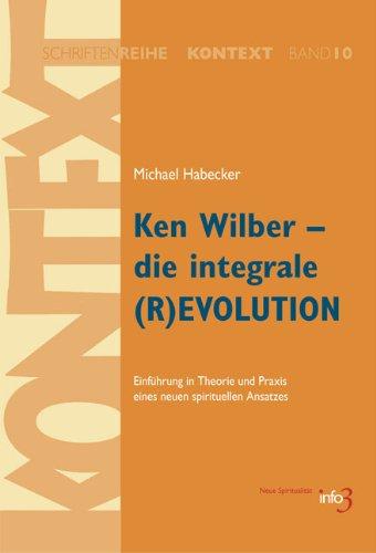 Ken Wilber - die integrale (R)EVOLUTION: Einführung in Theorie und Praxis eines neuen spirituellen Ansatzes