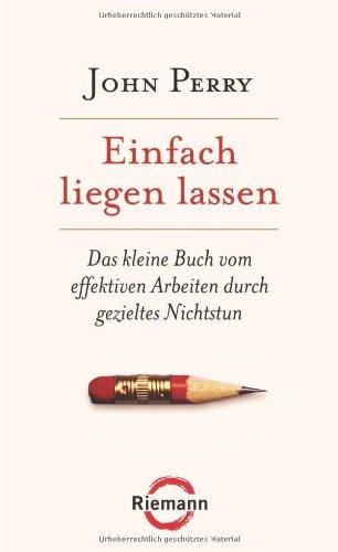 Einfach liegen lassen: Das kleine Buch vom effektiven Arbeiten durch gezieltes Nichtstun