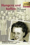 Hungern und hoffen. Jugend in Deutschland 1945-1950: 48 Geschichten und Berichte von Zeitzeugen