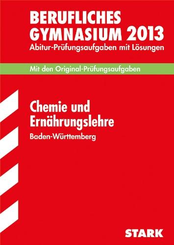 Abitur-Prüfungsaufgaben Berufliche Gymnasien Baden-Württemberg. Mit Lösungen / Chemie und Ernährungslehre 2013: Mit den Original-Prüfungsaufgaben 2003-2012