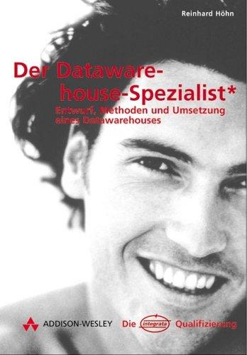 Der Data Warehouse Spezialist. Entwurf, Methoden und Umsetzung eines Data Warehouses.