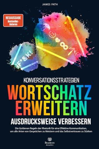 WORTSCHATZ ERWEITERN UND AUSDRUCKSWEISE VERBESSERN: Die Goldenen Regeln der Rhetorik für eine Effektive Kommunikation, um alle Arten von Gesprächen zu ... Entwicklung und Ihren persönlichen Erfolg)