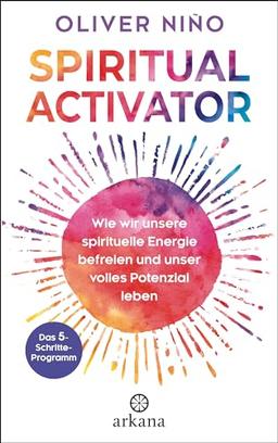 Spiritual Activator: Wie wir unsere spirituelle Energie befreien und unser volles Potenzial leben. Das 5-Schritte-Programm