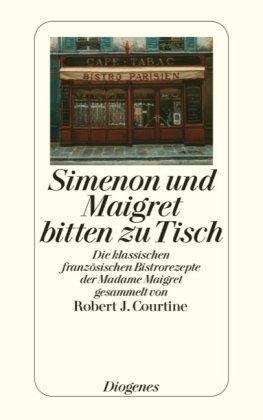 Simenon und Maigret bitten zu Tisch: Die klassischen französischen Bistrorezepte der Madame Maigret