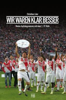 Wir waren klar besser!: Meine Aufstiegssaison mit dem 1. FC Köln