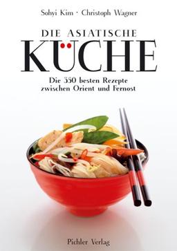 Die asiatische Küche: Die 350 besten Rezepte zwischen Orient und Fernost