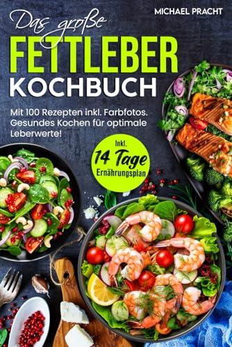 DAS GROßE FETTLEBER KOCHBUCH: Mit 100 Rezepten inkl. Farbfotos. Gesundes Kochen für optimale Leberwerte! Inkl. 14 Tage Ernährungsplan und Ratgeberteil