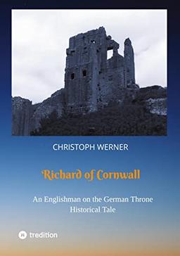 Richard of Cornwall. An Englishman on the German throne: Historical Tale