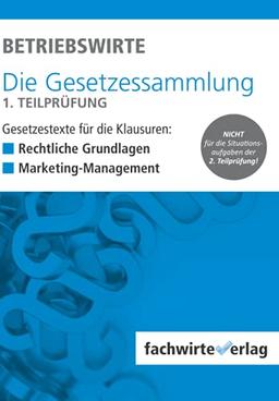 BETRIEBSWIRTE - Gesetzessammlung 1. TEILPRÜFUNG: Gesetzestexte für die Klausuren Rechtliche Grundlagen + Marketing-Management