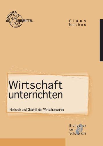 Wirtschaft unterrichten: Methodik und Didaktik der Wirtschaftslehre