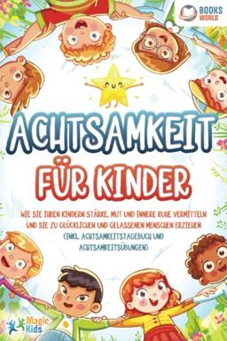 Achtsamkeit für Kinder: Wie Sie Ihren Kindern Stärke, Mut und innere Ruhe vermitteln und sie zu glücklichen und gelassenen Menschen erziehen (Inkl. Achtsamkeitstagebuch und Achtsamkeitsübungen)