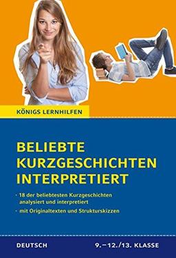 Beliebte Kurzgeschichten interpretiert. 18 der beliebtesten Kurzgeschichten des Deutschunterrichts interpretiert. Mit Originaltexten und Strukturskizzen (Königs Lernhilfen)