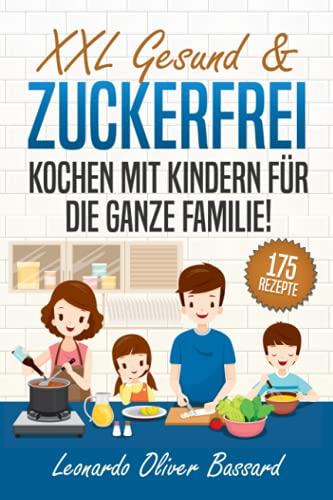 XXL Gesund & Zuckerfrei Kochen mit Kindern für die ganze Familie!: Kinderkochbuch mit 175 schmackhaften & nährstoffreichen Rezepten | Mit vielen tollen Tipps & Nährwertangaben