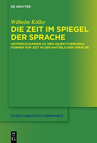 Die Zeit im Spiegel der Sprache: Untersuchungen zu den Objektivierungsformen für Zeit in der natürlichen Sprache (Studia Linguistica Germanica, 135, Band 135)