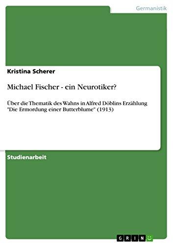 Michael Fischer - ein Neurotiker?: Über die Thematik des Wahns in Alfred Döblins Erzählung "Die Ermordung einer Butterblume" (1913)