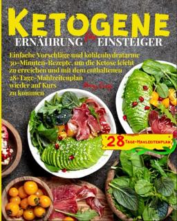 Ketogene Ernährung für Einsteiger: Einfache Vorschläge und kohlenhydratarme 30-Minuten-Rezepte, um die Ketose leicht zu erreichen und mit dem ... wieder auf Kurs zu kommen