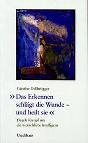 'Das Erkennen schlägt die Wunde und heilt sie'. Hegels Kampf um die menschliche Intelligenz