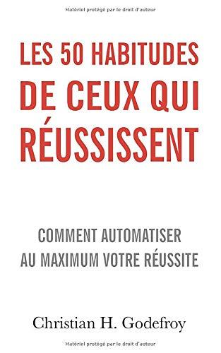 Les 50 habitudes de ceux qui réussissent: Comment automatiser au maximum votre réussite (Académie personnelle du succès, Band 1)