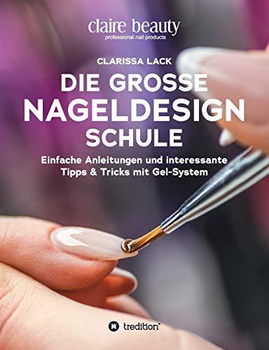 Die große Nageldesign Schule: Einfache Anleitungen und interessante Tipps & Tricks mit Gel-System