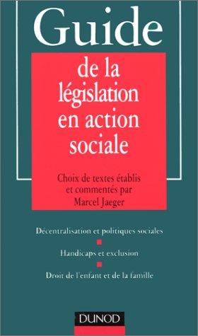 Guide de la législation en action sociale : décentralisation et politiques sociales, handicaps et exclusion, droit de l'enfant et de la famille