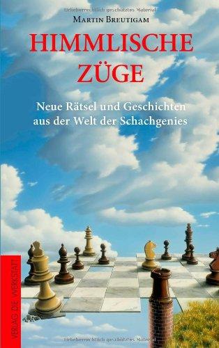 Himmlische Züge: Neue Rätsel und Geschichten aus der Welt der Schachgenies