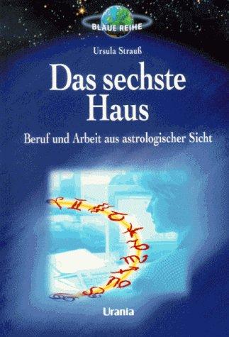 Das sechste Haus. Beruf und Arbeit aus astrologischer Sicht