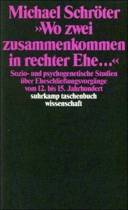 »Wo zwei zusammenkommen in rechter Ehe ...«: Sozio- und psychogenetische Studien über Eheschließungsvorgänge vom 12. bis 15. Jahrhundert (suhrkamp taschenbuch wissenschaft)