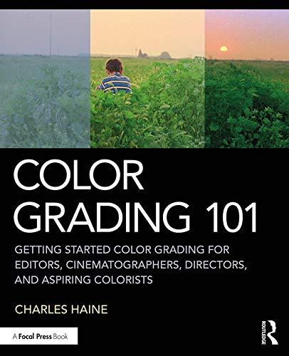 Haine, C: Color Grading 101: Getting Started Color Grading for Editors, Cinematographers, Directors, and Aspiring Colorists