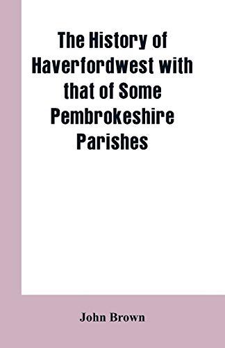 The History of Haverfordwest With That of Some Pembrokeshire Parishes