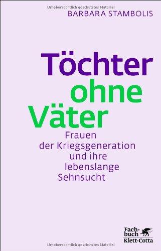 Töchter ohne Väter: Frauen der Kriegsgeneration und ihre lebenslange Sehnsucht