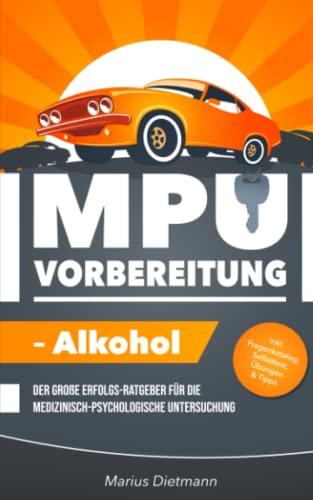 MPU-Vorbereitung – Alkohol: Der große Erfolgs-Ratgeber für die Medizinisch-Psychologische Untersuchung – inkl. Fragenkatalog, Selbsttest, Tipps & Infos