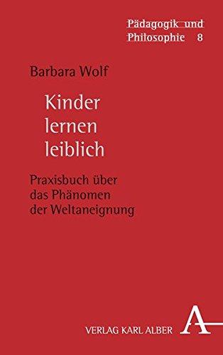 Kinder lernen leiblich: Praxisbuch über das Phänomen der Weltaneignung (Pädagogik und Philosophie)