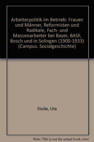 Arbeiterpolitik im Betrieb: Frauen und Männer, Reformisten und Radikale, Fach- und Massenarbeiter bei Bayer, BASF, Bosch und in Solingen (1900-1933)