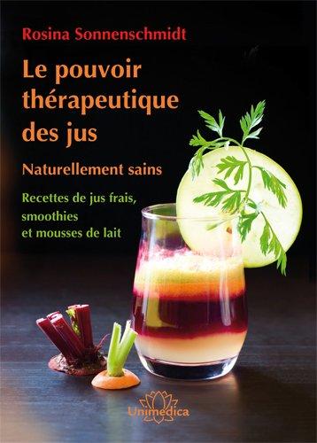 Le pouvoir thérapeutique des jus : Naturellement sains ; Nouvelles recettes de jus frais, smoothies et mousses de lait