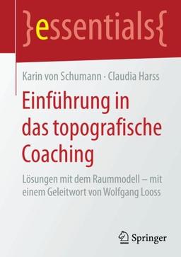 Einführung in das topografische Coaching: Lösungen mit dem Raummodell - mit einem Geleitwort von Wolfgang Looss (essentials)