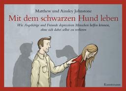 Mit dem schwarzen Hund leben: Wie Angehörige und Freunde depressiven Menschen helfen können, ohne sich dabei selbst zu verlieren.