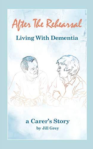 After the Rehearsal - Living with Dementia, a Carer's Story