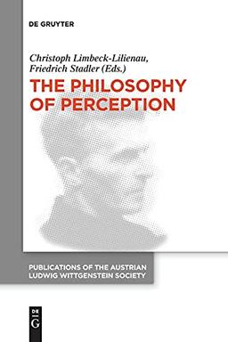 The Philosophy of Perception: Proceedings of the 40th International Ludwig Wittgenstein Symposium (Publications of the Austrian Ludwig Wittgenstein Society – New Series, 26)