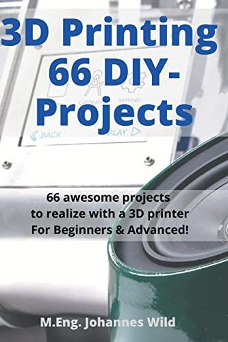 3D Printing | 66 DIY-Projects: 66 awesome projects to realize with a 3D printer For Beginners & Advanced!