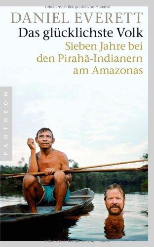 Das glücklichste Volk: Sieben Jahre bei den Pirahã-Indianern am Amazonas