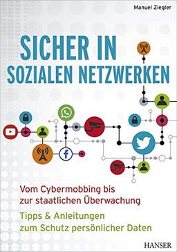 Sicher in sozialen Netzwerken: Vom Cybermobbing bis zur staatlichen Überwachung - Tipps & Anleitungen zum Schutz persönlicher Daten