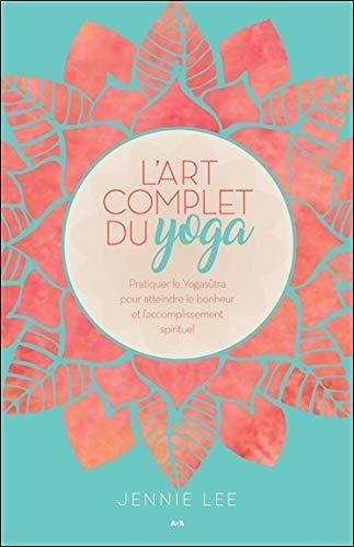 L'art complet du yoga - Pratiquer le Yogasûtra pour atteindre le bonheur et l'accomplissement spirituel