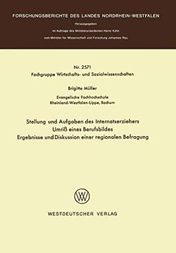 Stellung und Aufgaben des Internatserziehers: Umriß eines Berufsbildes, Ergebnisse und Diskussion einer regionalen Befragung (Forschungsberichte des Landes Nordrhein-Westfalen, 2571, Band 2571)