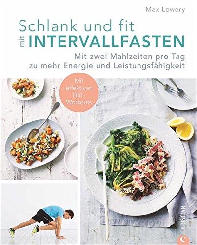 Intervallfasten: Schlank und fit durch Intervallfasten. Mit zwei Mahlzeiten pro Tag zu mehr Energie und Leistungsfähigkeit. Abnehmen mit Kurzzeitfasten. Gesunde Esspausen.