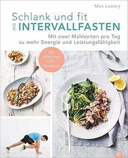 Intervallfasten: Schlank und fit durch Intervallfasten. Mit zwei Mahlzeiten pro Tag zu mehr Energie und Leistungsfähigkeit. Abnehmen mit Kurzzeitfasten. Gesunde Esspausen.