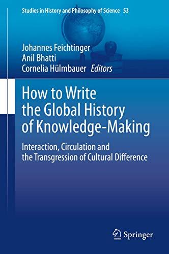 How to Write the Global History of Knowledge-Making: Interaction, Circulation and the Transgression of Cultural Difference (Studies in History and Philosophy of Science, 53, Band 53)