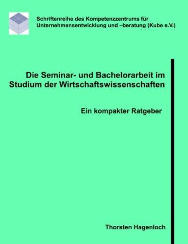 Die Seminar- und Bachelorarbeit im Studium der Wirtschaftswissenschaften: Ein kompakter Ratgeber