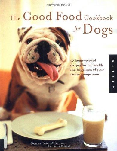 Good Food Cookbook for Dogs: 50 Home Cooked Recipes for the Health and Happiness of Your Canine Companion